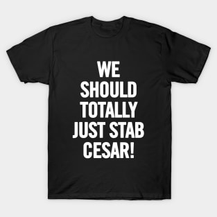 We Should Totally Just Stab Cesar! T-Shirt
